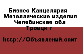 Бизнес Канцелярия - Металлические изделия. Челябинская обл.,Троицк г.